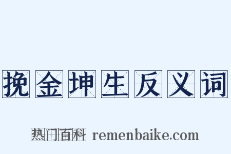 挽金坤生反义词是什么意思的图片